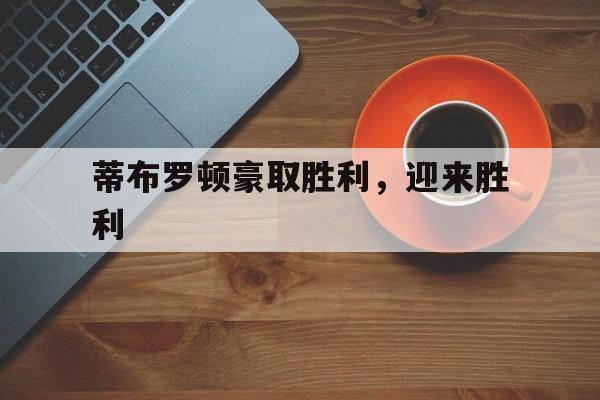 开云体育-蒂布罗顿豪取胜利，迎来胜利
