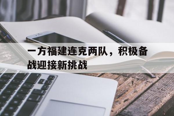 开云体育登录-关于一方福建连克两队，积极备战迎接新挑战的信息